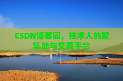 CSDN博客园,技术人的聚集地与交流平台 CSDN博客园,技术人的聚集地与交流平台
